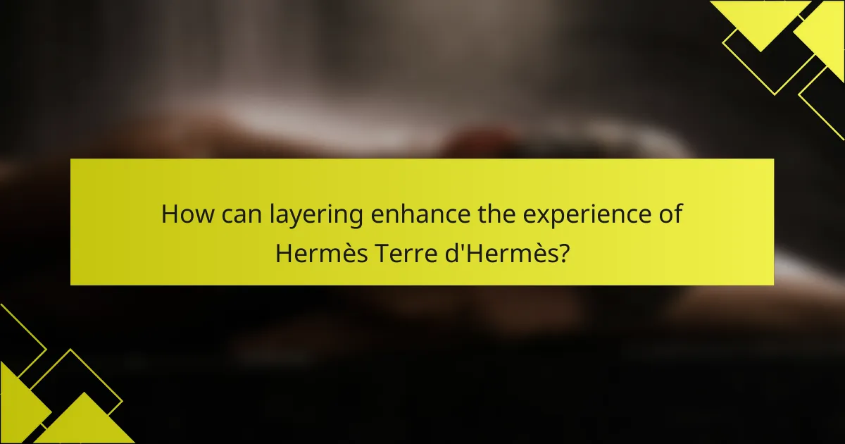 How can layering enhance the experience of Hermès Terre d'Hermès?