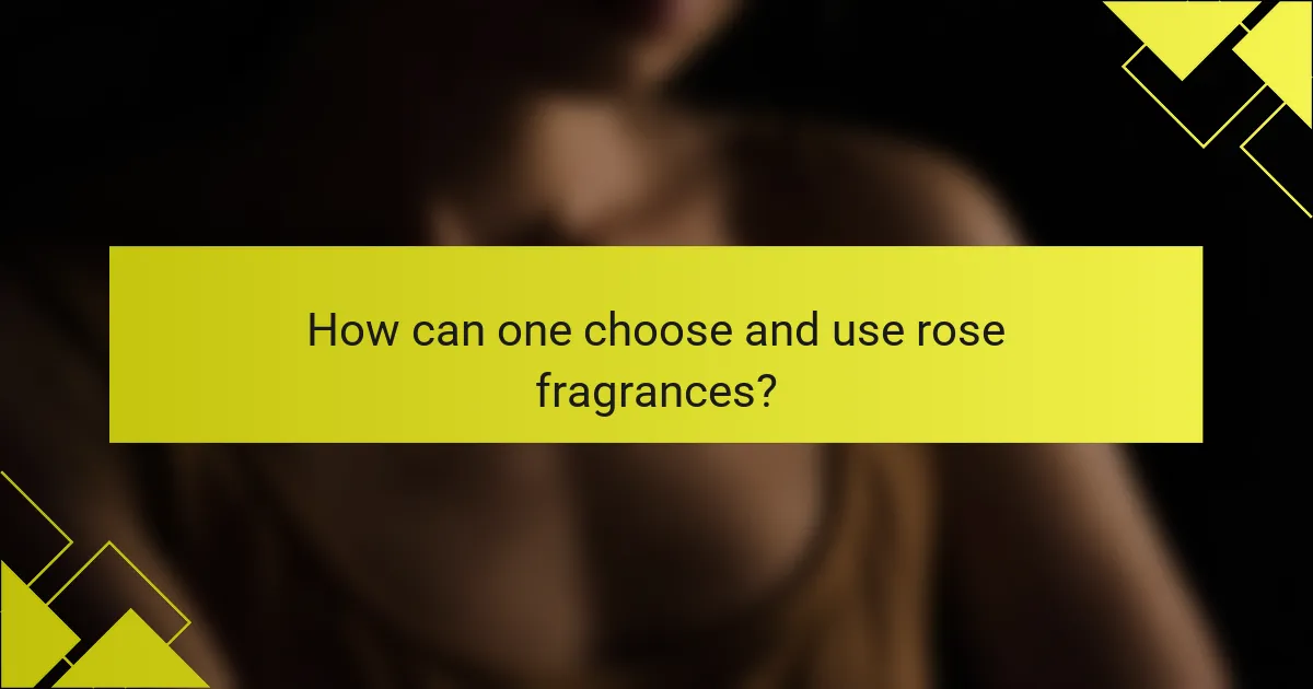 How can one choose and use rose fragrances?