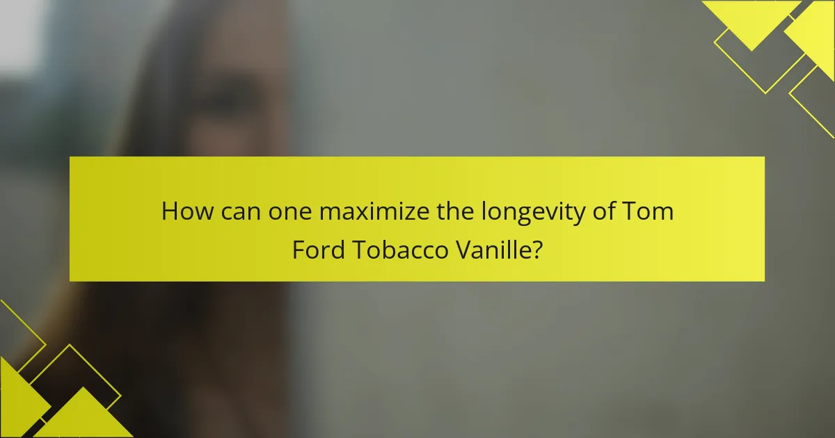 How can one maximize the longevity of Tom Ford Tobacco Vanille?
