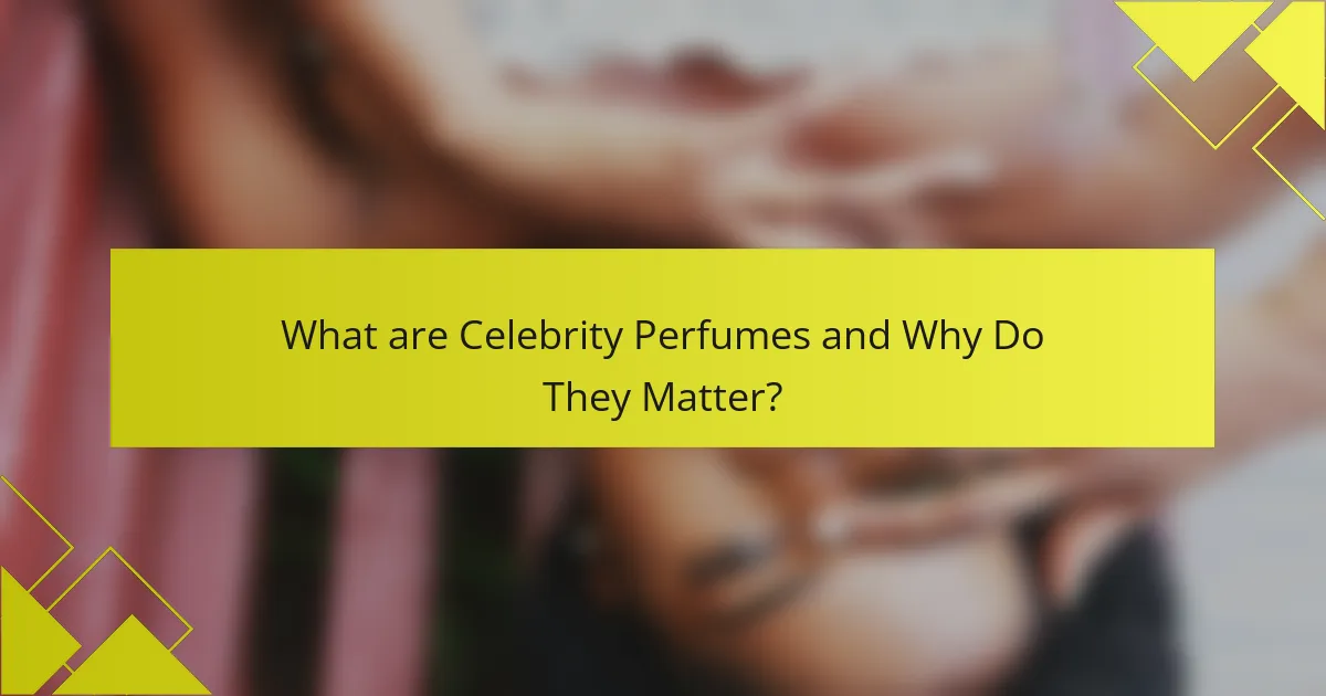 What are Celebrity Perfumes and Why Do They Matter?