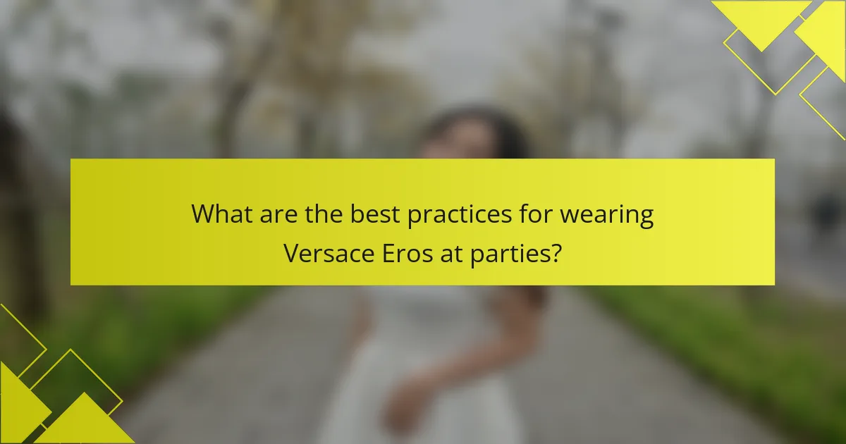 What are the best practices for wearing Versace Eros at parties?
