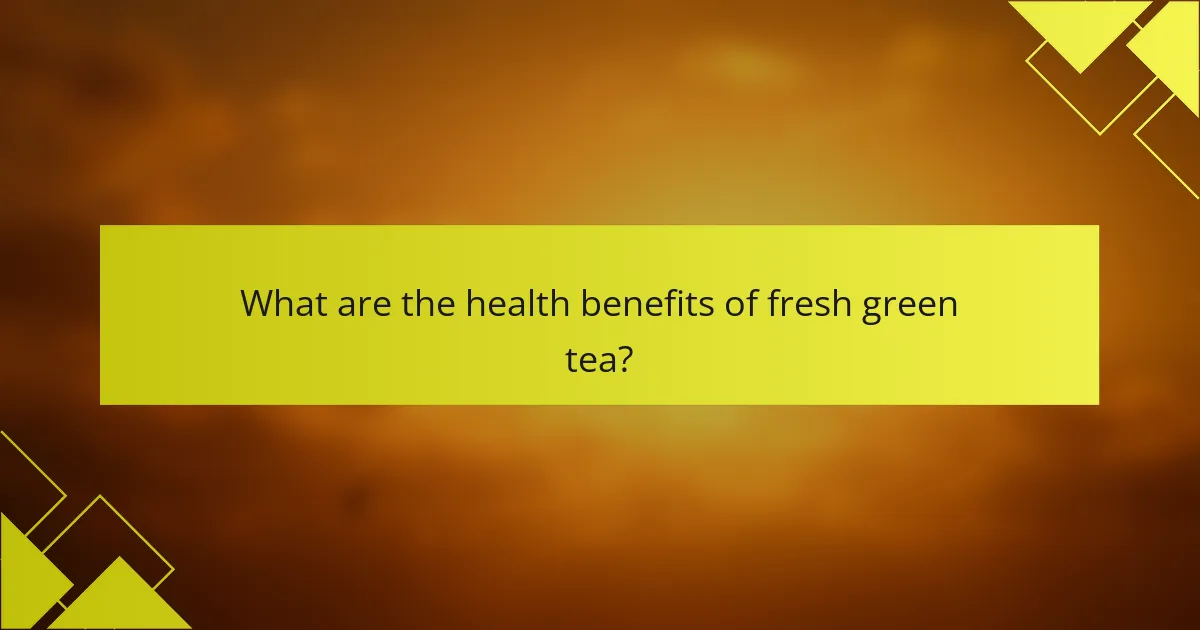 What are the health benefits of fresh green tea?