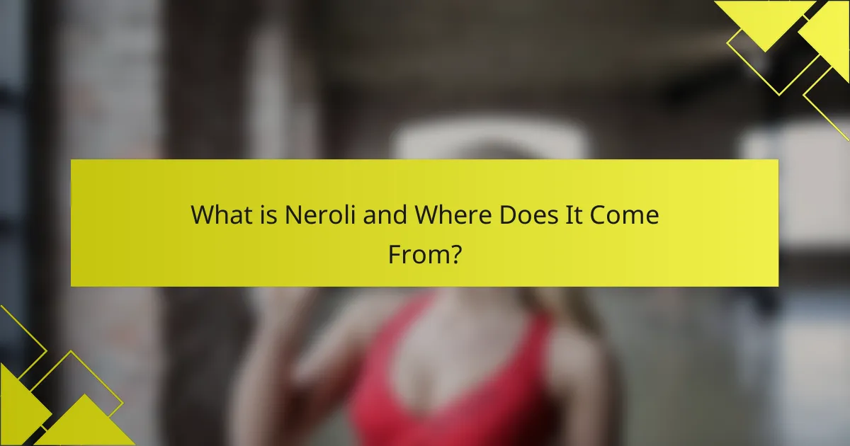 What is Neroli and Where Does It Come From?