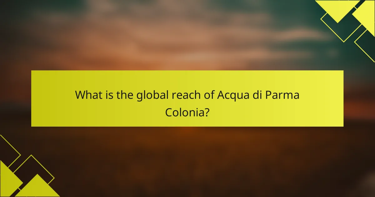 What is the global reach of Acqua di Parma Colonia?