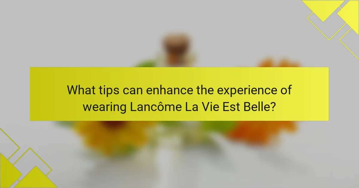 What tips can enhance the experience of wearing Lancôme La Vie Est Belle?